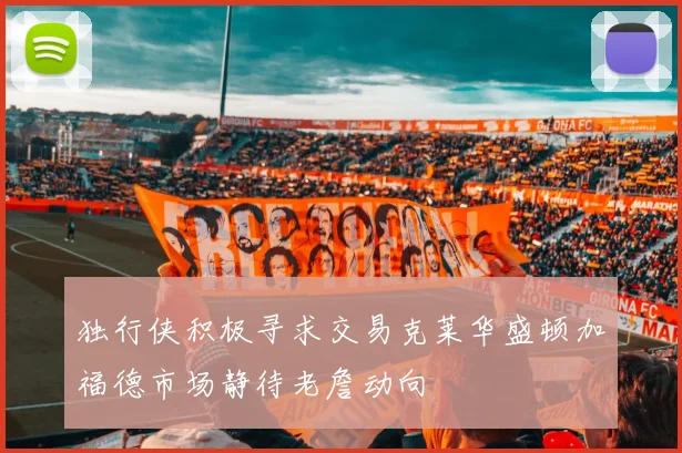 独行侠积极寻求交易克莱华盛顿加福德市场静待老詹动向