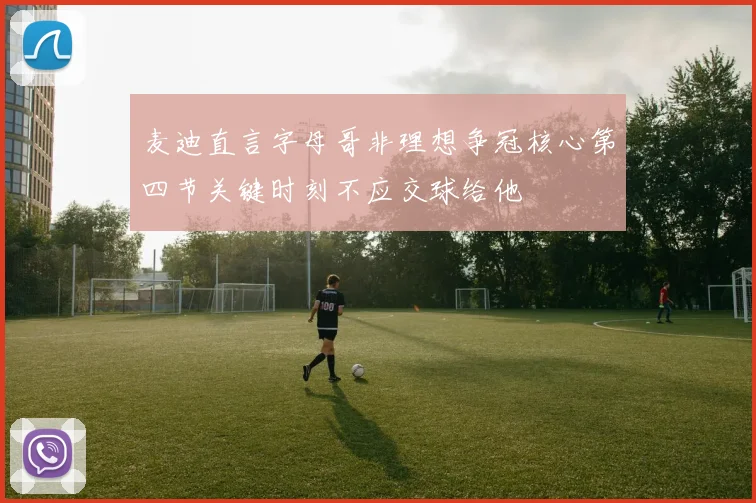麦迪直言字母哥非理想争冠核心第四节关键时刻不应交球给他