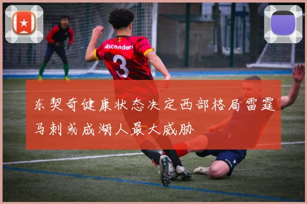 东契奇健康状态决定西部格局雷霆马刺或成湖人最大威胁