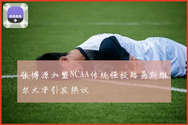 张博源加盟NCAA传统强校路易斯维尔大学引发热议