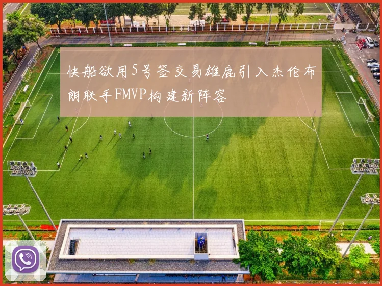 快船欲用5号签交易雄鹿引入杰伦布朗联手FMVP构建新阵容