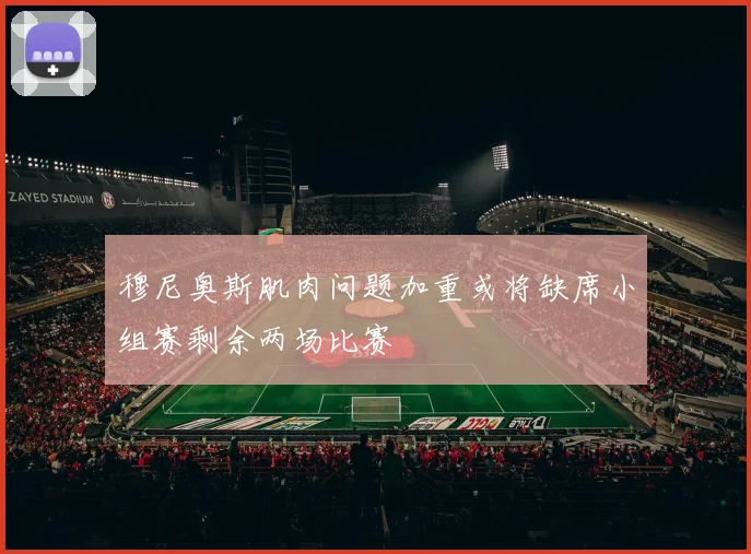 穆尼奥斯肌肉问题加重或将缺席小组赛剩余两场比赛
