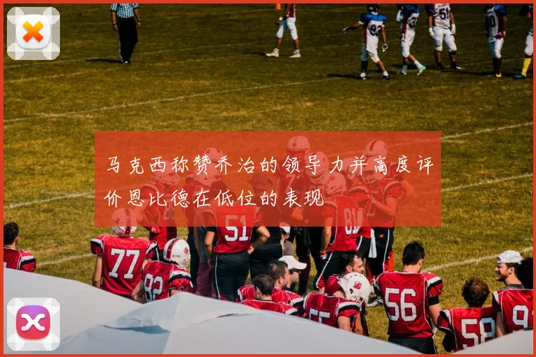 马克西称赞乔治的领导力并高度评价恩比德在低位的表现