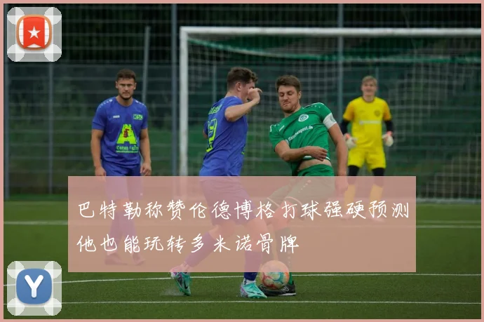 巴特勒称赞伦德博格打球强硬预测他也能玩转多米诺骨牌